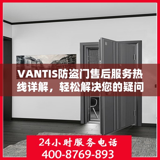 VANTIS防盗门售后服务热线详解，轻松解决您的疑问与需求
