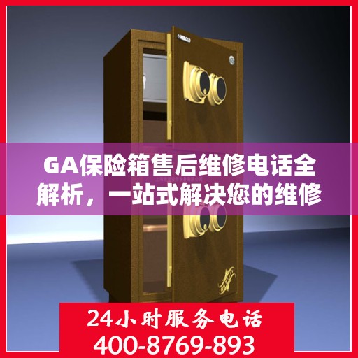 GA保险箱售后维修电话全解析，一站式解决您的维修需求
