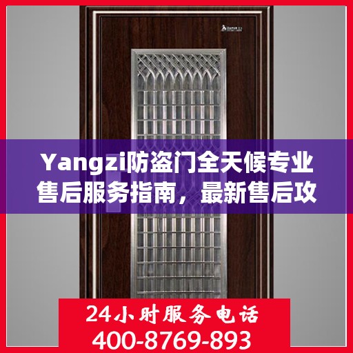 Yangzi防盗门全天候专业售后服务指南，最新售后攻略