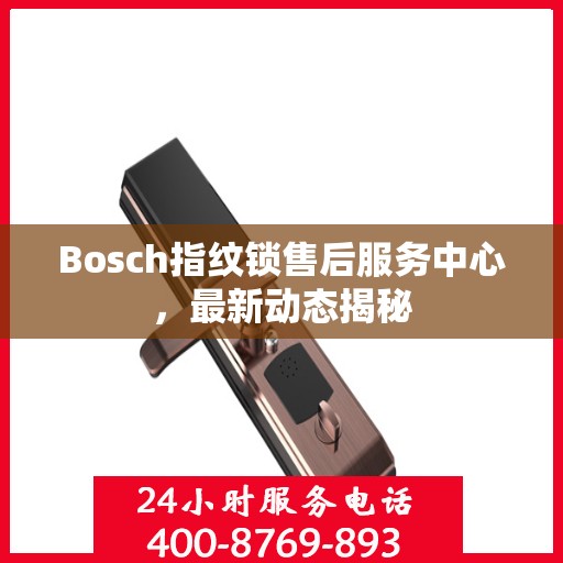 Bosch指纹锁售后服务中心，最新动态揭秘