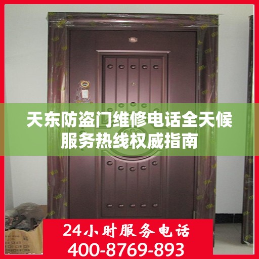 天东防盗门维修电话全天候服务热线权威指南