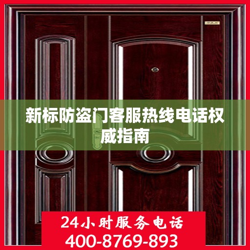 新标防盗门客服热线电话权威指南