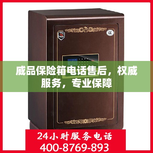 威品保险箱电话售后，权威服务，专业保障