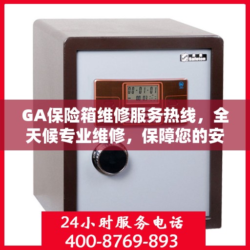 GA保险箱维修服务热线，全天候专业维修，保障您的安全无忧！