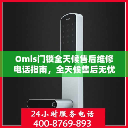 Omis门锁全天候售后维修电话指南，全天候售后无忧服务保障
