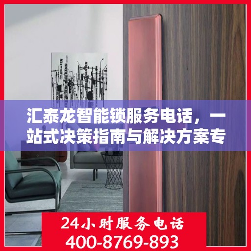 汇泰龙智能锁服务电话，一站式决策指南与解决方案专家