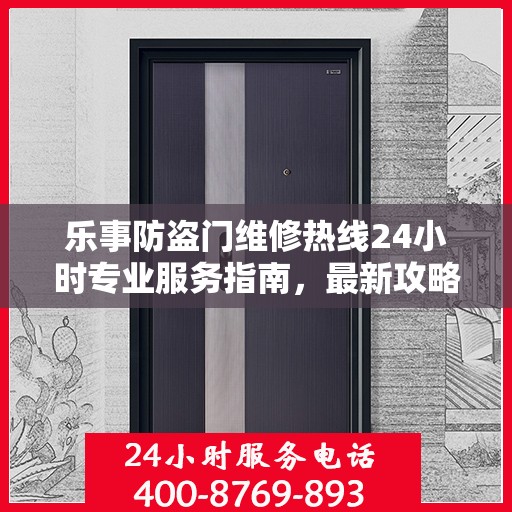 乐事防盗门维修热线24小时专业服务指南，最新攻略与电话速查