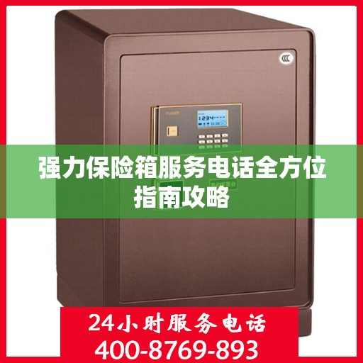强力保险箱服务电话全方位指南攻略