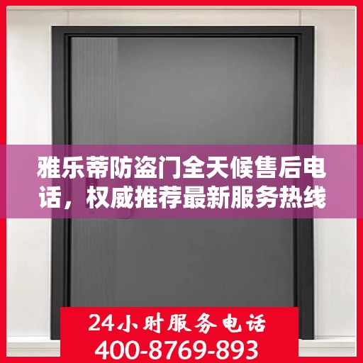 雅乐蒂防盗门全天候售后电话，权威推荐最新服务热线