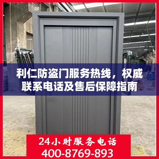 利仁防盗门服务热线，权威联系电话及售后保障指南