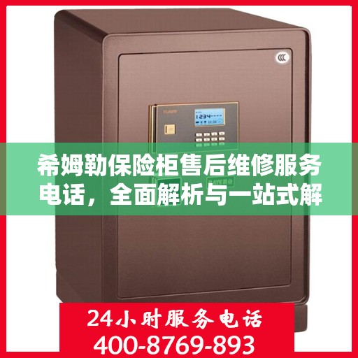 希姆勒保险柜售后维修服务电话，全面解析与一站式解决方案