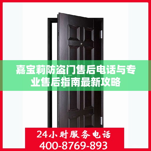 嘉宝莉防盗门售后电话与专业售后指南最新攻略