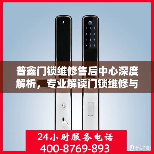 普鑫门锁维修售后中心深度解析，专业解读门锁维修与售后服务的秘密