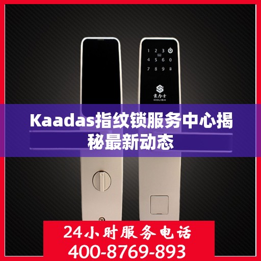 Kaadas指纹锁服务中心揭秘最新动态