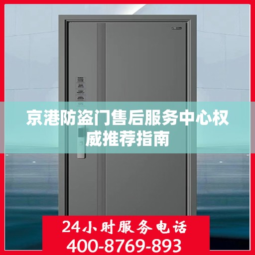 京港防盗门售后服务中心权威推荐指南