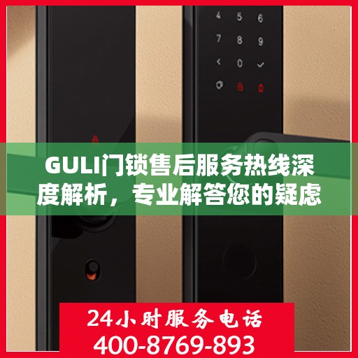 GULI门锁售后服务热线深度解析，专业解答您的疑虑与需求