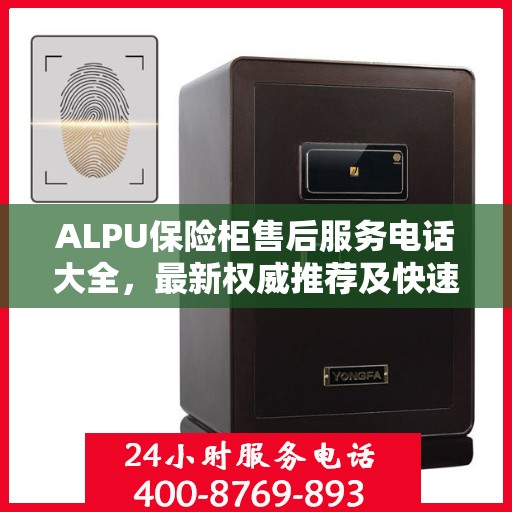 ALPU保险柜售后服务电话大全，最新权威推荐及快速解决方案