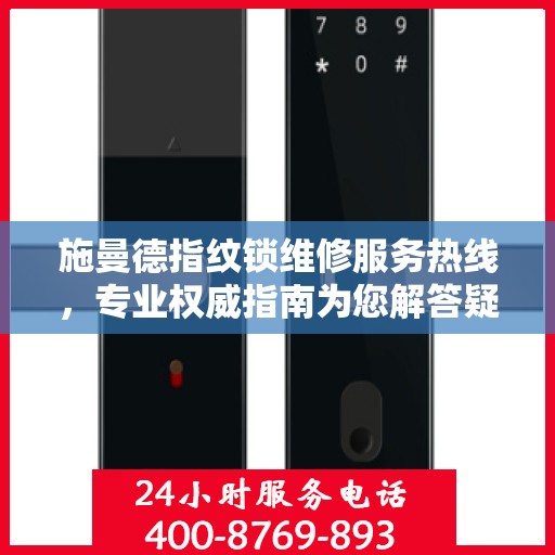 施曼德指纹锁维修服务热线，专业权威指南为您解答疑惑