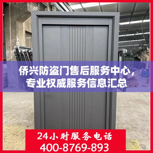 侨兴防盗门售后服务中心，专业权威服务信息汇总