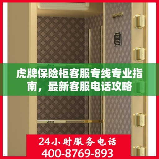 虎牌保险柜客服专线专业指南，最新客服电话攻略