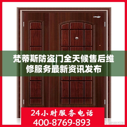 梵蒂斯防盗门全天候售后维修服务最新资讯发布