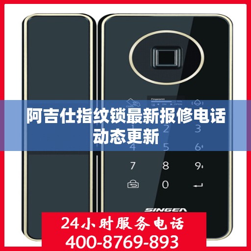 阿吉仕指纹锁最新报修电话动态更新