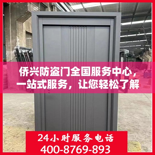 侨兴防盗门全国服务中心，一站式服务，让您轻松了解全面信息