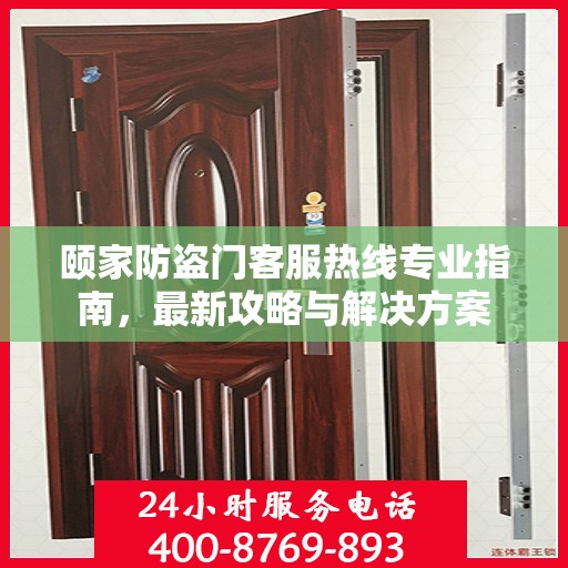 颐家防盗门客服热线专业指南，最新攻略与解决方案