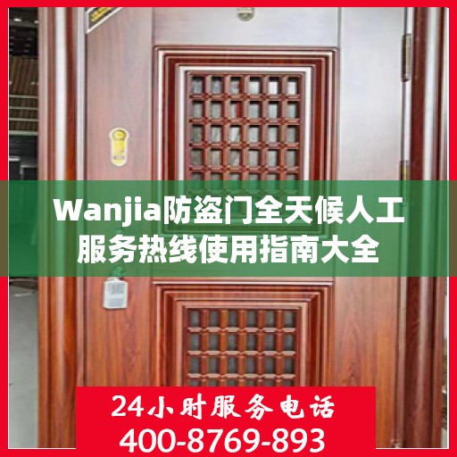 Wanjia防盗门全天候人工服务热线使用指南大全