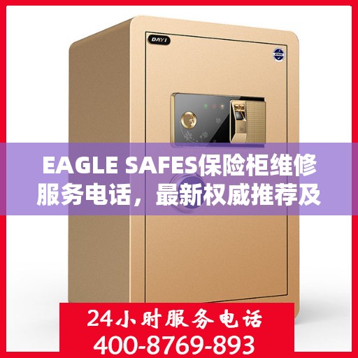 EAGLE SAFES保险柜维修服务电话，最新权威推荐及解决方案