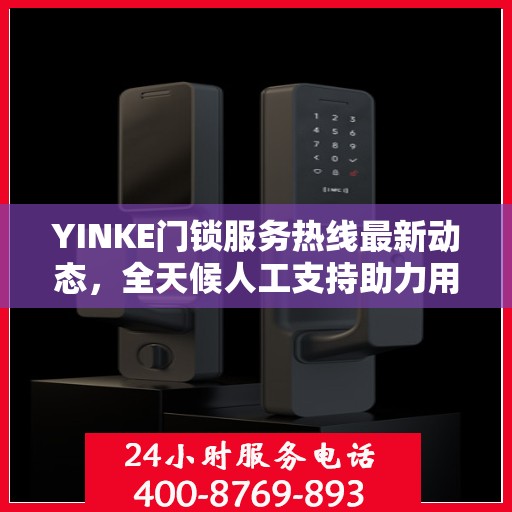 YINKE门锁服务热线最新动态，全天候人工支持助力用户安心锁事