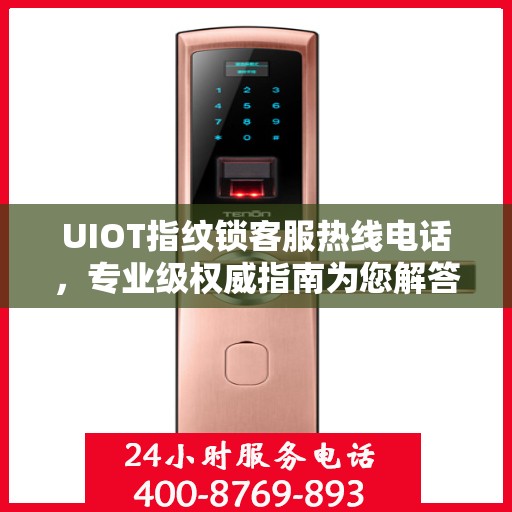UIOT指纹锁客服热线电话，专业级权威指南为您解答疑惑