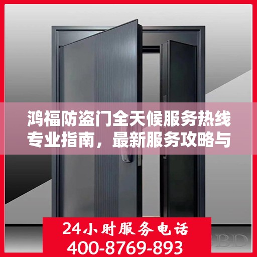 鸿福防盗门全天候服务热线专业指南，最新服务攻略与热线支持