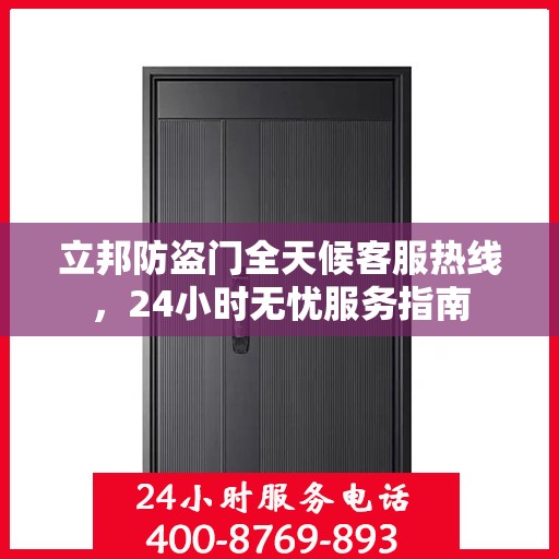 立邦防盗门全天候客服热线，24小时无忧服务指南