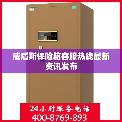 威盾斯保险箱客服热线最新资讯发布
