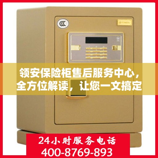 领安保险柜售后服务中心，全方位解读，让您一文搞定！