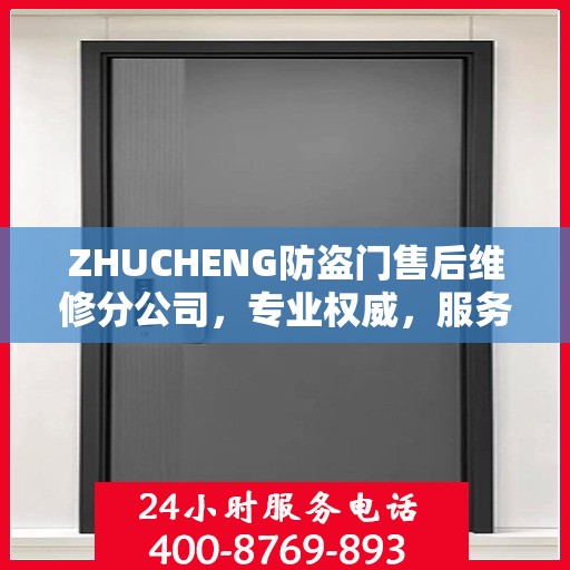 ZHUCHENG防盗门售后维修分公司，专业权威，服务至上