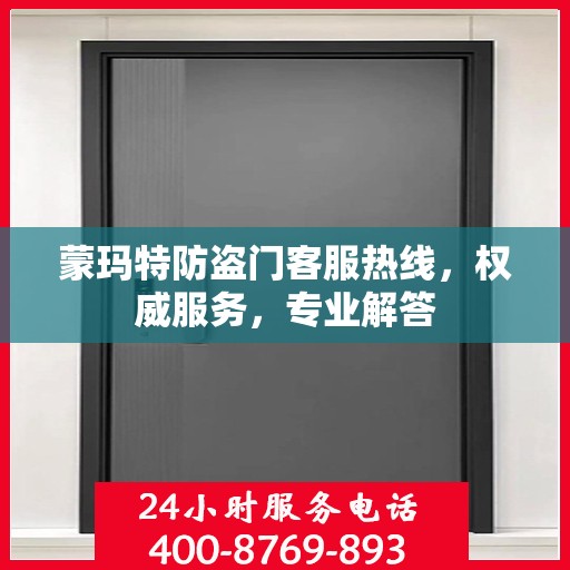 蒙玛特防盗门客服热线，权威服务，专业解答