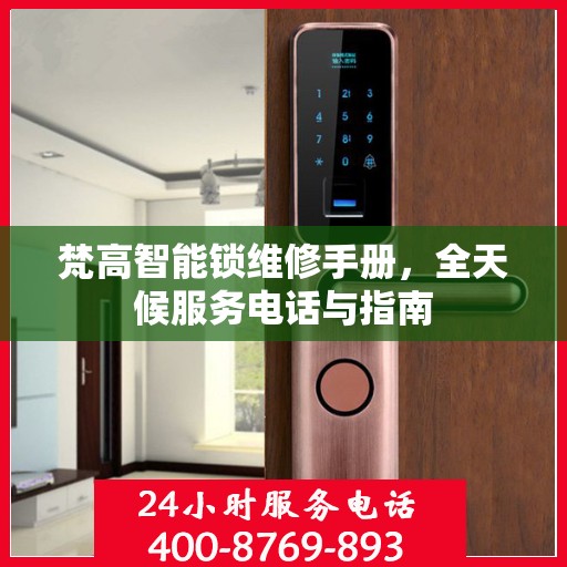 梵高智能锁维修手册，全天候服务电话与指南