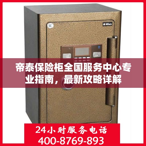 帝泰保险柜全国服务中心专业指南，最新攻略详解
