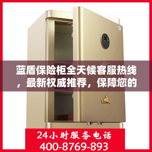 蓝盾保险柜全天候客服热线，最新权威推荐，保障您的安全需求