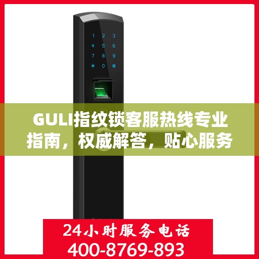 GULI指纹锁客服热线专业指南，权威解答，贴心服务