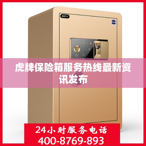 虎牌保险箱服务热线最新资讯发布