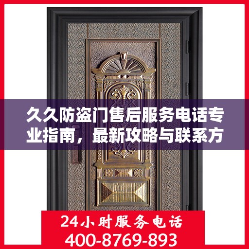 久久防盗门售后服务电话专业指南，最新攻略与联系方式揭秘