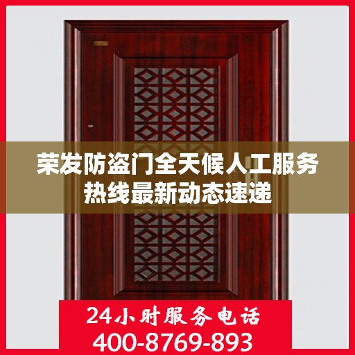 荣发防盗门全天候人工服务热线最新动态速递