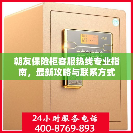 朝友保险柜客服热线专业指南，最新攻略与联系方式