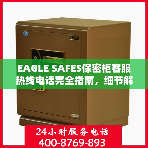 EAGLE SAFES保密柜客服热线电话完全指南，细节解析与实用攻略