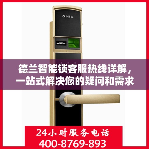 德兰智能锁客服热线详解，一站式解决您的疑问和需求
