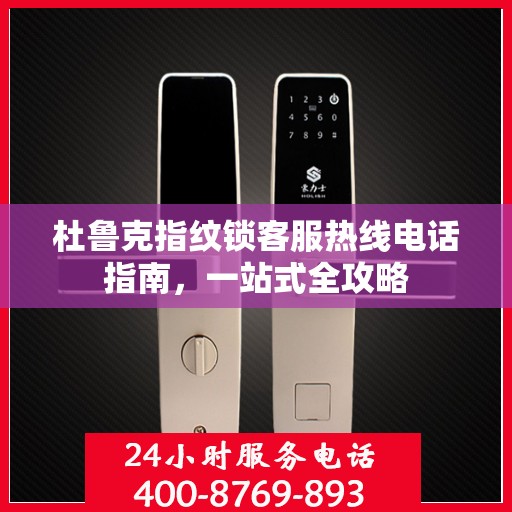 杜鲁克指纹锁客服热线电话指南，一站式全攻略