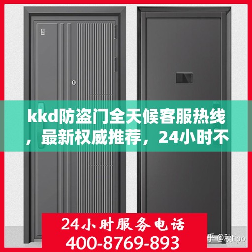 kkd防盗门全天候客服热线，最新权威推荐，24小时不打烊服务